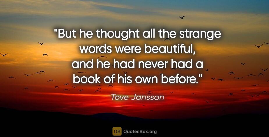 Tove Jansson quote: "But he thought all the strange words were beautiful, and he..."