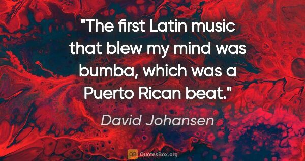 David Johansen quote: "The first Latin music that blew my mind was bumba, which was a..."