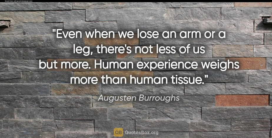 Augusten Burroughs quote: "Even when we lose an arm or a leg, there's not less of us but..."