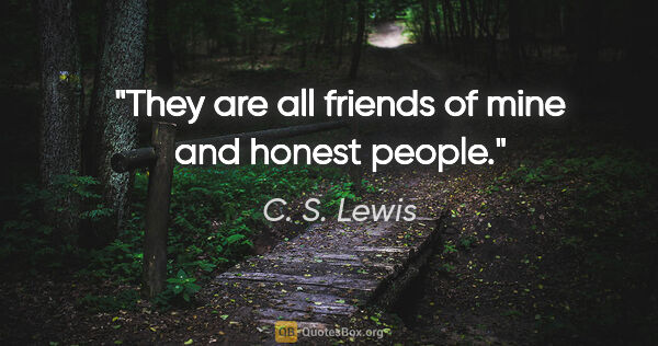 C. S. Lewis quote: "They are all friends of mine and honest people."