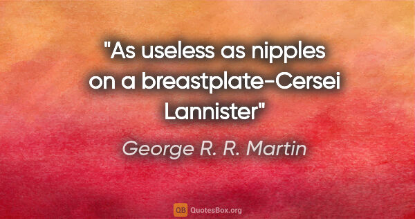 George R. R. Martin quote: "As useless as nipples on a breastplate-Cersei Lannister"