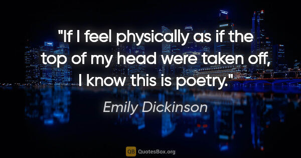 Emily Dickinson quote: "If I feel physically as if the top of my head were taken off,..."