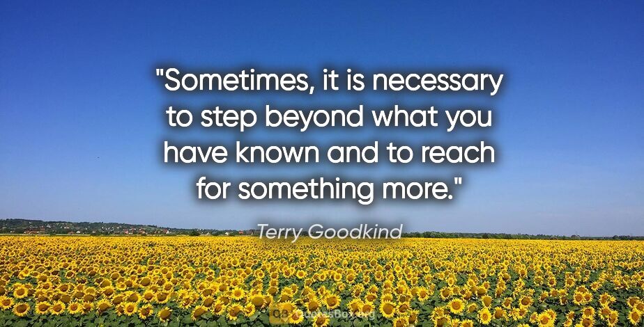 Terry Goodkind quote: "Sometimes, it is necessary to step beyond what you have known..."