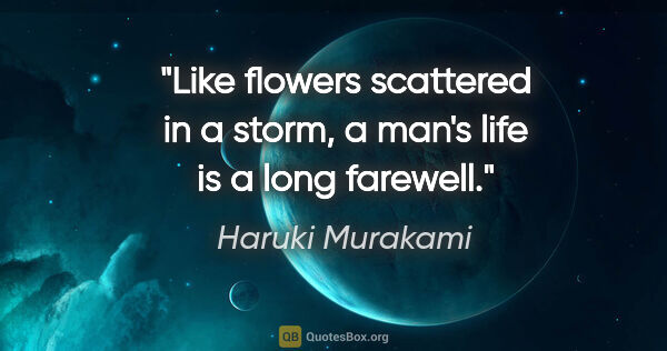 Haruki Murakami quote: "Like flowers scattered in a storm, a man's life is a long..."