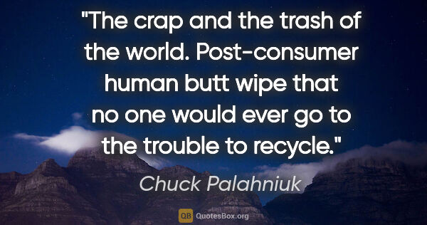 Chuck Palahniuk quote: "The crap and the trash of the world. Post-consumer human butt..."