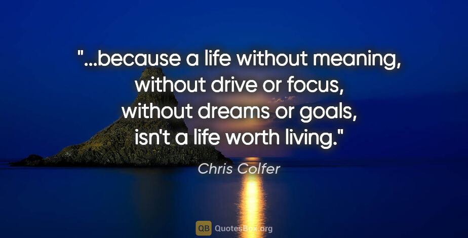 Chris Colfer quote: "because a life without meaning, without drive or focus,..."