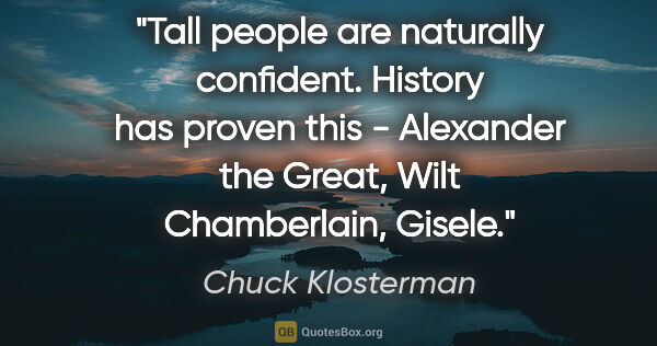 Chuck Klosterman quote: "Tall people are naturally confident. History has proven this -..."