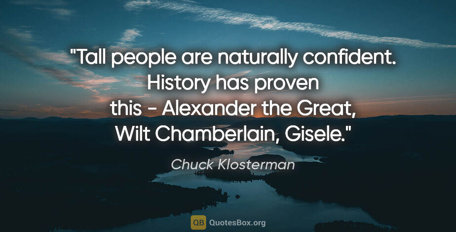 Chuck Klosterman quote: "Tall people are naturally confident. History has proven this -..."