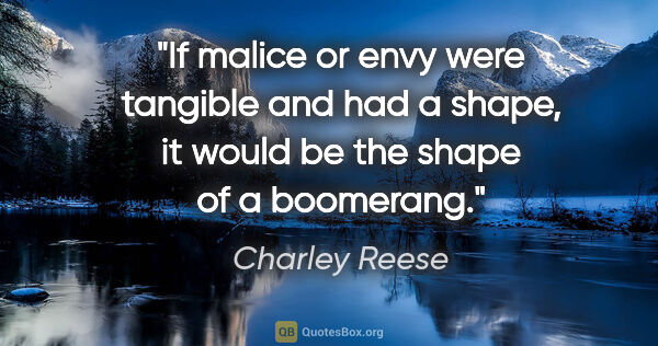 Charley Reese quote: "If malice or envy were tangible and had a shape, it would be..."