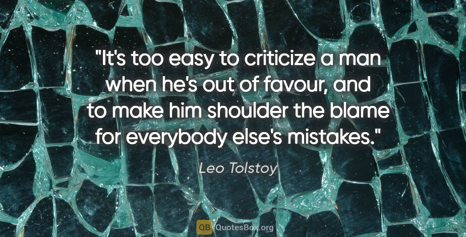 Leo Tolstoy quote: "It's too easy to criticize a man when he's out of favour, and..."
