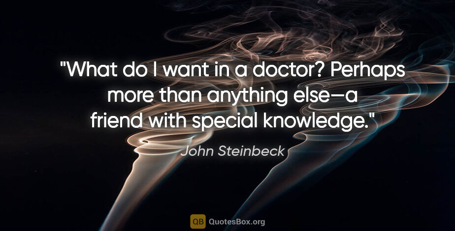 John Steinbeck quote: "What do I want in a doctor? Perhaps more than anything else—a..."