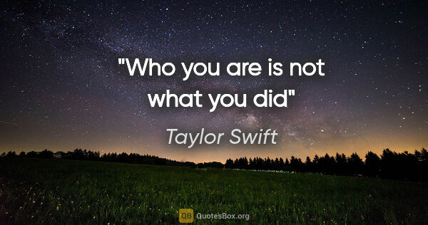 Taylor Swift quote: "Who you are is not what you did"
