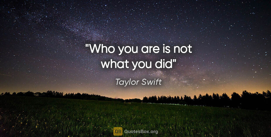 Taylor Swift quote: "Who you are is not what you did"