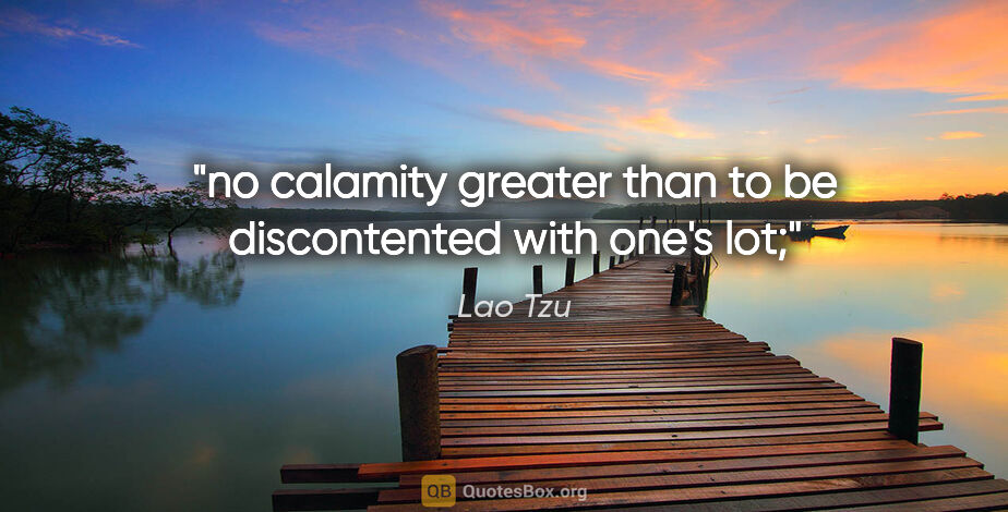 Lao Tzu quote: "no calamity greater than to be discontented with one's lot;"