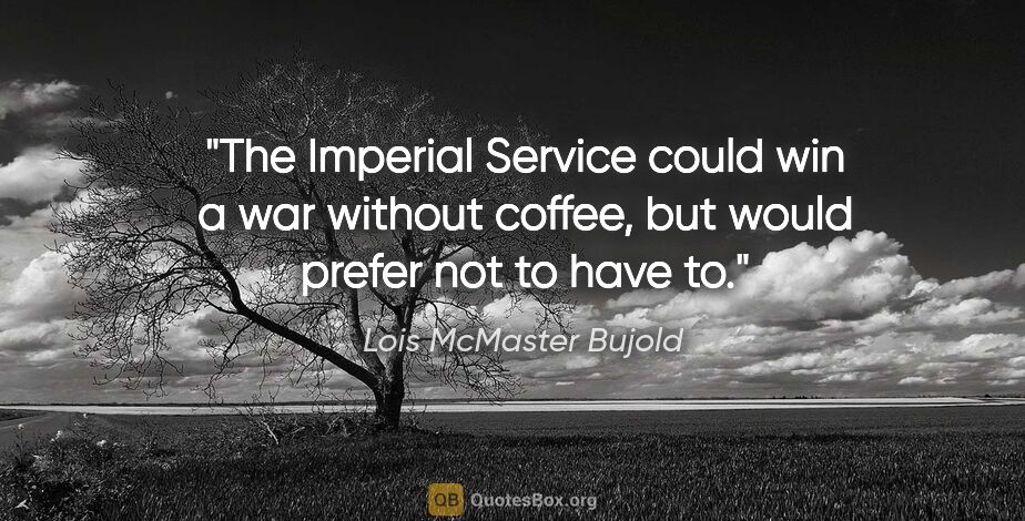 Lois McMaster Bujold quote: "The Imperial Service could win a war without coffee, but would..."