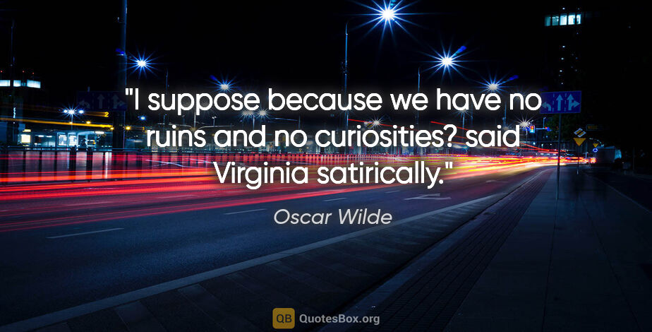 Oscar Wilde quote: "I suppose because we have no ruins and no curiosities? said..."