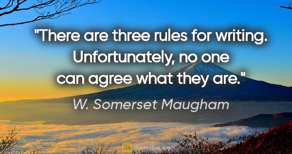 W. Somerset Maugham quote: "There are three rules for writing. Unfortunately, no one can..."