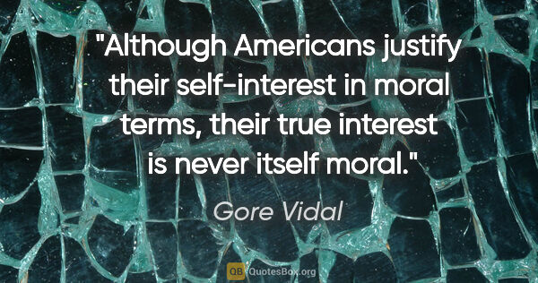 Gore Vidal quote: "Although Americans justify their self-interest in moral terms,..."
