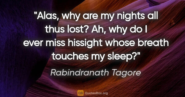 Rabindranath Tagore quote: "Alas, why are my nights all thus lost? Ah, why do I ever miss..."