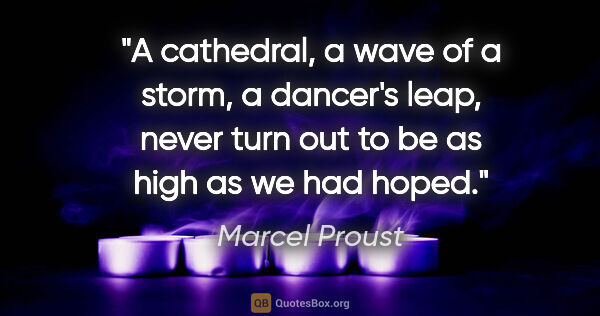 Marcel Proust quote: "A cathedral, a wave of a storm, a dancer's leap, never turn..."