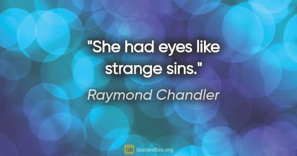 Raymond Chandler quote: "She had eyes like strange sins."