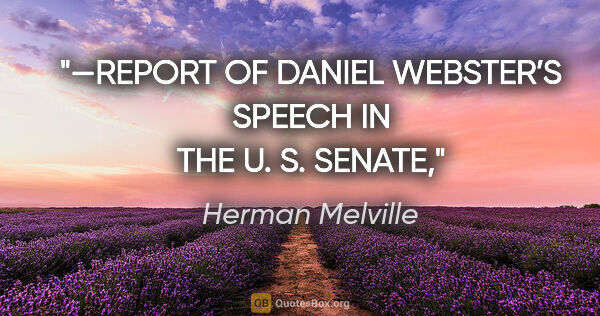 Herman Melville quote: "—REPORT OF DANIEL WEBSTER’S SPEECH IN THE U. S. SENATE,"