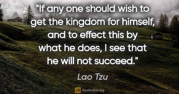 Lao Tzu quote: "If any one should wish to get the kingdom for himself, and to..."