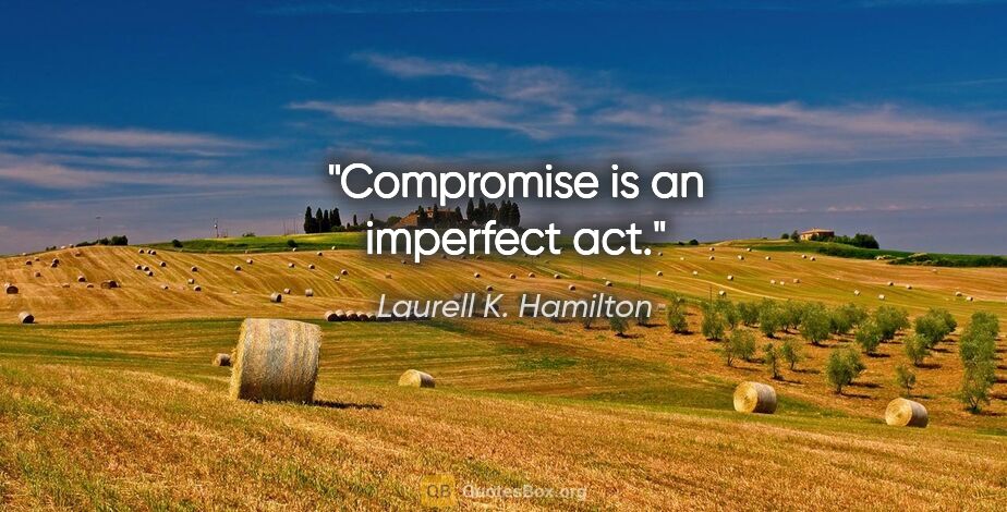 Laurell K. Hamilton quote: "Compromise is an imperfect act."