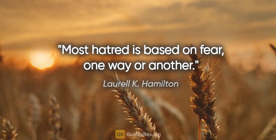 Laurell K. Hamilton quote: "Most hatred is based on fear, one way or another."