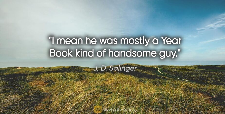 J. D. Salinger quote: "I mean he was mostly a Year Book kind of handsome guy."