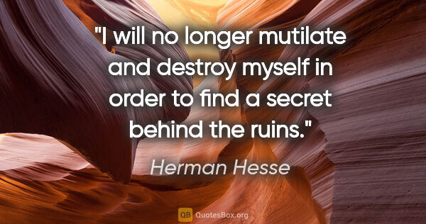 Herman Hesse quote: "I will no longer mutilate and destroy myself in order to find..."