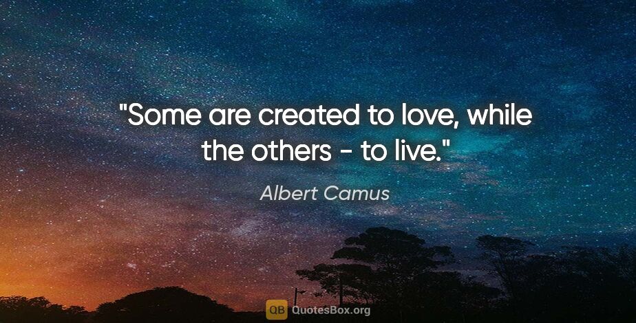 Albert Camus quote: "Some are created to love, while the others - to live."