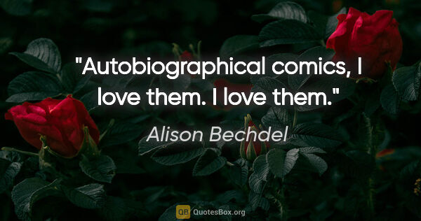 Alison Bechdel quote: "Autobiographical comics, I love them. I love them."