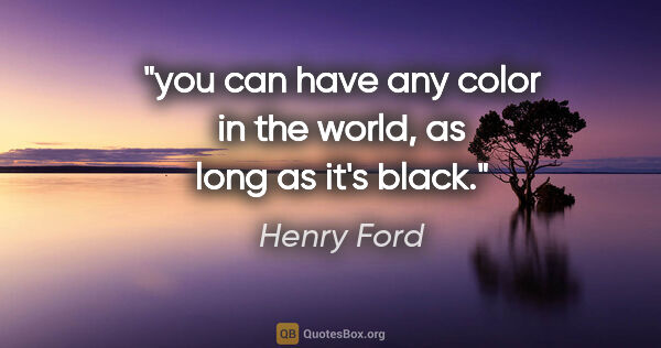 Henry Ford quote: "you can have any color in the world, as long as it's black."