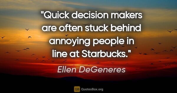 Ellen DeGeneres quote: "Quick decision makers are often stuck behind annoying people..."