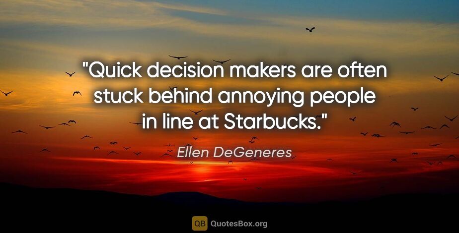 Ellen DeGeneres quote: "Quick decision makers are often stuck behind annoying people..."