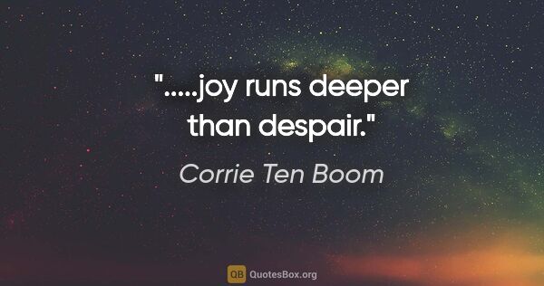 Corrie Ten Boom quote: ".....joy runs deeper than despair."