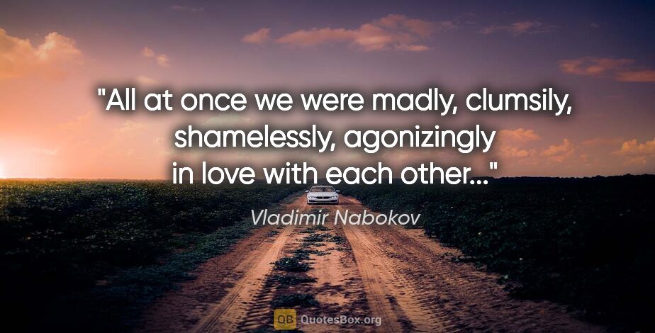 Vladimir Nabokov quote: "All at once we were madly, clumsily, shamelessly, agonizingly..."