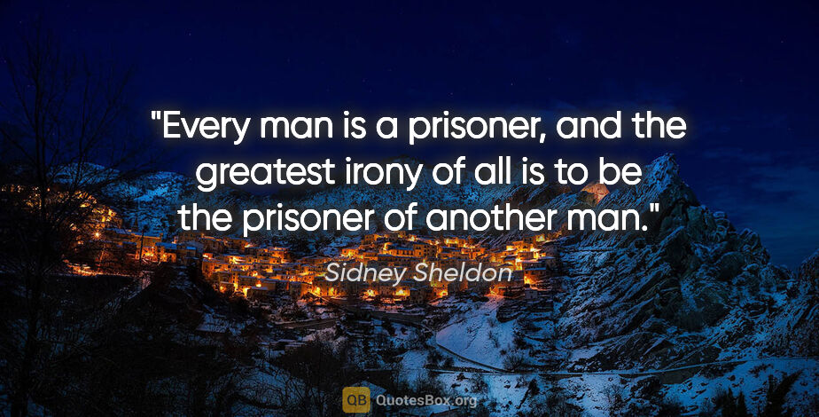Sidney Sheldon quote: "Every man is a prisoner, and the greatest irony of all is to..."
