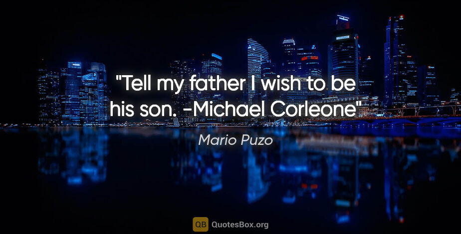 Mario Puzo quote: "Tell my father I wish to be his son. -Michael Corleone"