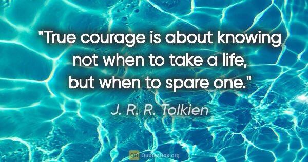 J. R. R. Tolkien quote: "True courage is about knowing not when to take a life, but..."