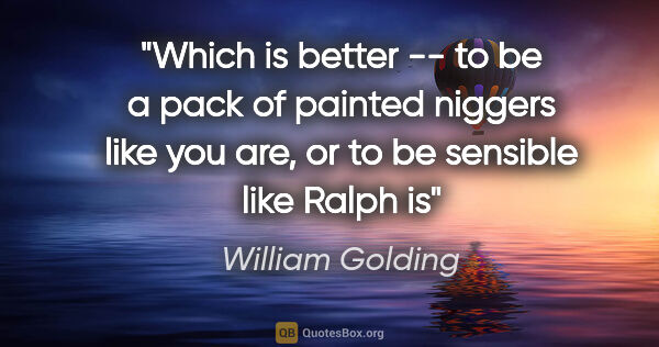 William Golding quote: "Which is better -- to be a pack of painted niggers like you..."