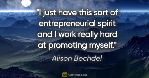 Alison Bechdel quote: "I just have this sort of entrepreneurial spirit and I work..."