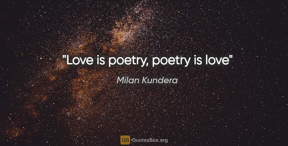 Milan Kundera quote: "Love is poetry, poetry is love"