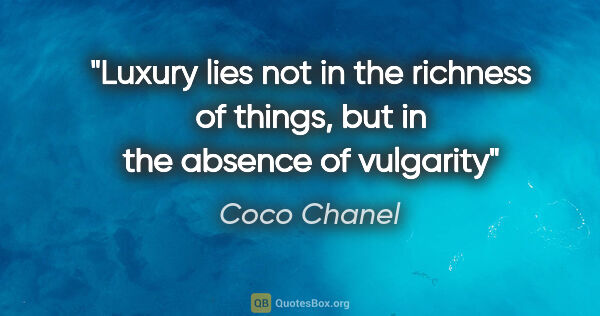 Coco Chanel quote: "Luxury lies not in the richness of things, but in the absence..."