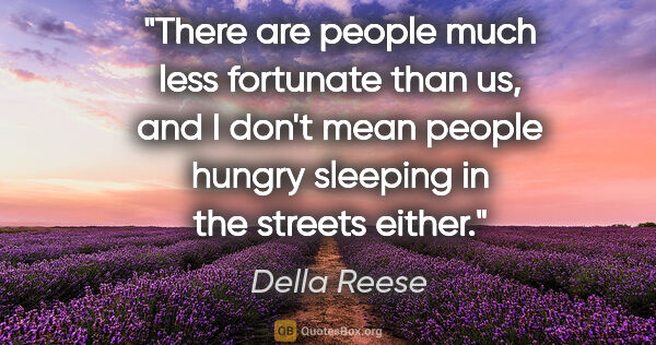 Della Reese quote: "There are people much less fortunate than us, and I don't mean..."