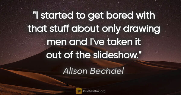 Alison Bechdel quote: "I started to get bored with that stuff about only drawing men..."