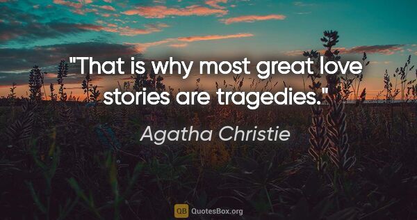 Agatha Christie quote: "That is why most great love stories are tragedies."