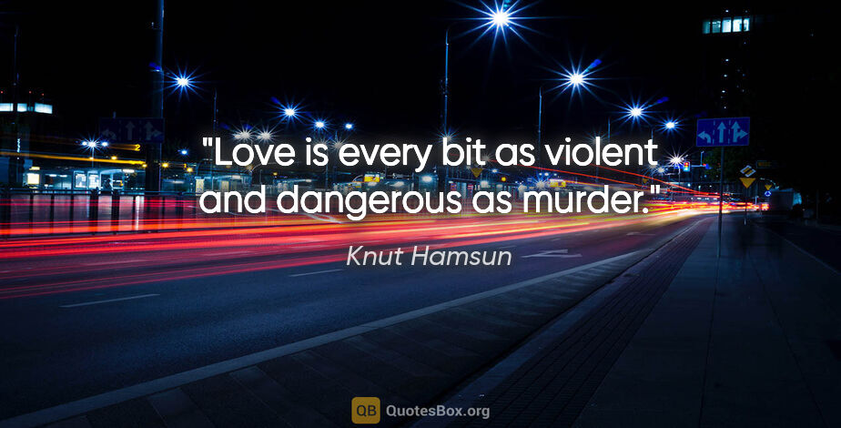 Knut Hamsun quote: "Love is every bit as violent and dangerous as murder."