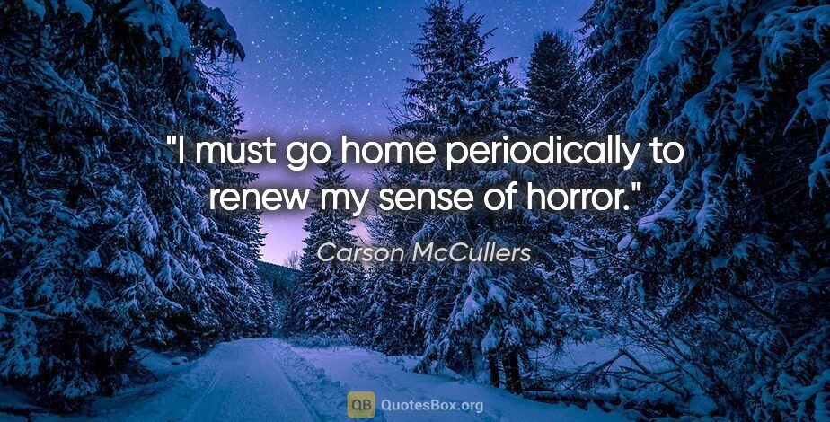 Carson McCullers quote: "I must go home periodically to renew my sense of horror."